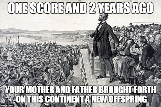 ONE SCORE AND 2 YEARS AGO YOUR MOTHER AND FATHER BROUGHT FORTH ON THIS CONTINENT A NEW OFFSPRING | made w/ Imgflip meme maker