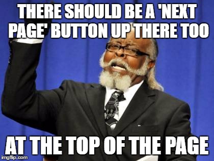 Is this how the suggestion scheme works? | THERE SHOULD BE A 'NEXT PAGE' BUTTON UP THERE TOO; AT THE TOP OF THE PAGE | image tagged in memes,too damn high,next page | made w/ Imgflip meme maker