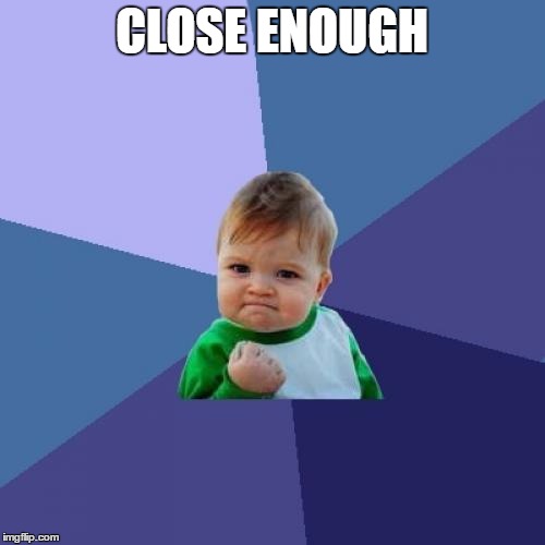 Success Kid Meme | CLOSE ENOUGH | image tagged in memes,success kid | made w/ Imgflip meme maker