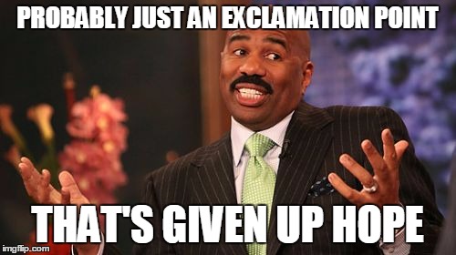 Steve Harvey Meme | PROBABLY JUST AN EXCLAMATION POINT THAT'S GIVEN UP HOPE | image tagged in memes,steve harvey | made w/ Imgflip meme maker