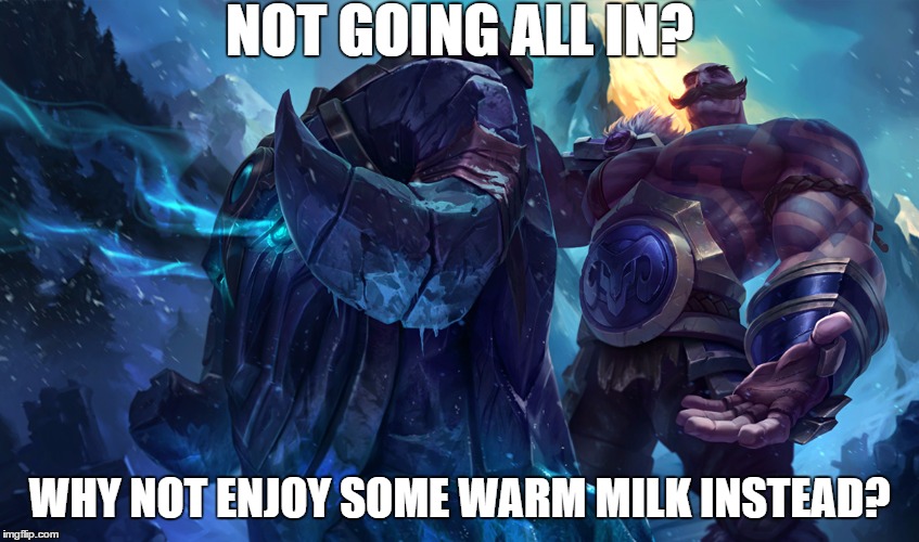 NOT GOING ALL IN? WHY NOT ENJOY SOME WARM MILK INSTEAD? | image tagged in http//ddragonleagueoflegendscom/cdn/img/champion/splash/braum | made w/ Imgflip meme maker