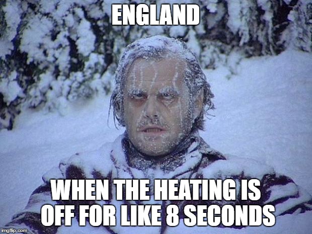 Jesus, England... can we have just 1 day a year to defrost?! | ENGLAND; WHEN THE HEATING IS OFF FOR LIKE 8 SECONDS | image tagged in memes,jack nicholson the shining snow | made w/ Imgflip meme maker