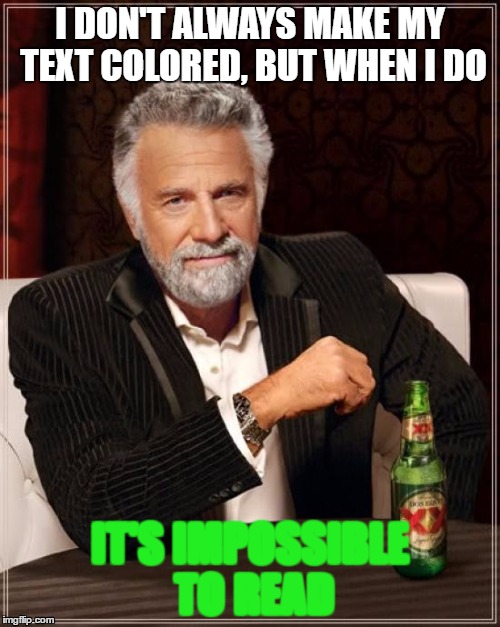 The Most Interesting Man In The World | I DON'T ALWAYS MAKE MY TEXT COLORED, BUT WHEN I DO; IT'S IMPOSSIBLE TO READ | image tagged in memes,the most interesting man in the world | made w/ Imgflip meme maker