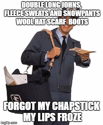 Mailman | DOUBLE LONG JOHNS, FLEECE SWEATS AND SNOWPANTS WOOL HAT SCARF  BOOTS; FORGOT MY CHAPSTICK MY LIPS FROZE | image tagged in mailman | made w/ Imgflip meme maker