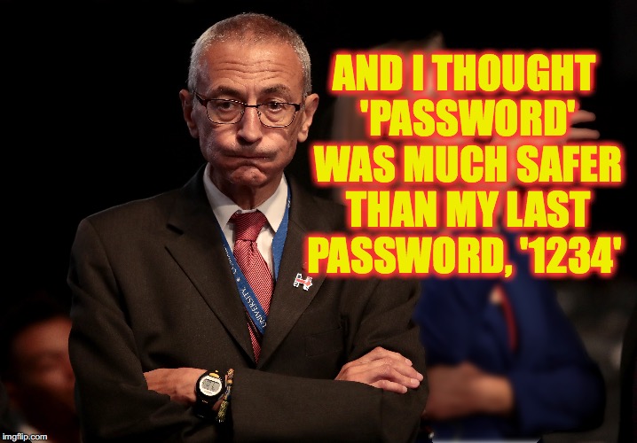And these are the people we were supposed to trust with National Security? | AND I THOUGHT 'PASSWORD' WAS MUCH SAFER THAN MY LAST PASSWORD, '1234' | image tagged in john podesta,hillary clinton | made w/ Imgflip meme maker