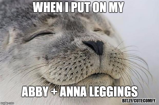 All I need are leggings and cute seals. | WHEN I PUT ON MY; ABBY + ANNA LEGGINGS; BIT.LY/CUTECOMFY | image tagged in memes,satisfied seal,leggings,abby  anna's boutique,shopping | made w/ Imgflip meme maker