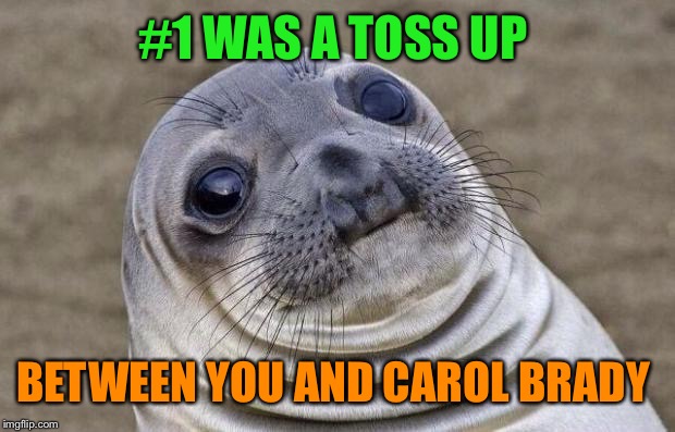 Awkward Moment Sealion Meme | #1 WAS A TOSS UP BETWEEN YOU AND CAROL BRADY | image tagged in memes,awkward moment sealion | made w/ Imgflip meme maker