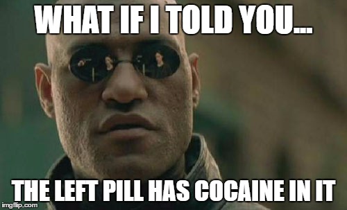 Matrix Morpheus | WHAT IF I TOLD YOU... THE LEFT PILL HAS COCAINE IN IT | image tagged in memes,matrix morpheus | made w/ Imgflip meme maker