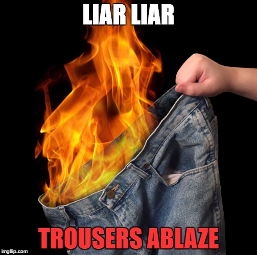 Pants on Fire | LIAR LIAR; TROUSERS ABLAZE | image tagged in pants on fire | made w/ Imgflip meme maker