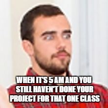 WHEN IT'S 5 AM AND YOU STILL HAVEN'T DONE YOUR PROJECT FOR THAT ONE CLASS | image tagged in just remembered | made w/ Imgflip meme maker