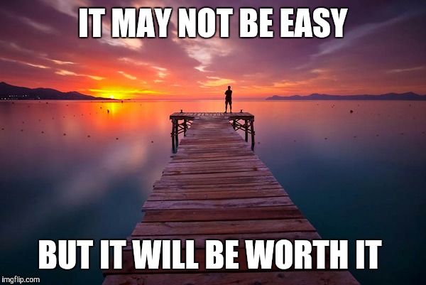 Inspirational | IT MAY NOT BE EASY; BUT IT WILL BE WORTH IT | image tagged in inspirational | made w/ Imgflip meme maker
