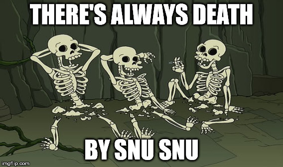 THERE'S ALWAYS DEATH BY SNU SNU | made w/ Imgflip meme maker