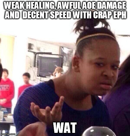 Black Girl Wat Meme | WEAK HEALING, AWFUL AOE DAMAGE AND  DECENT SPEED WITH CRAP EPH; WAT | image tagged in memes,black girl wat | made w/ Imgflip meme maker