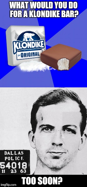 Klondike Bars have been around a long time | WHAT WOULD YOU DO FOR A KLONDIKE BAR? TOO SOON? | image tagged in klondike bar,lee harvey oswald,assassination | made w/ Imgflip meme maker