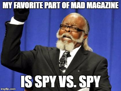 Too Damn High | MY FAVORITE PART OF MAD MAGAZINE; IS SPY VS. SPY | image tagged in memes,too damn high | made w/ Imgflip meme maker