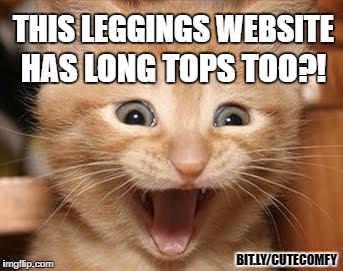 Cats love long tops. | THIS LEGGINGS WEBSITE; HAS LONG TOPS TOO?! BIT.LY/CUTECOMFY | image tagged in memes,excited cat,funny cat,leggings,long tops,tunics | made w/ Imgflip meme maker