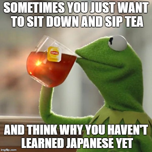 But That's None Of My Business | SOMETIMES YOU JUST WANT TO SIT DOWN AND SIP TEA; AND THINK WHY YOU HAVEN'T LEARNED JAPANESE YET | image tagged in memes,but thats none of my business,kermit the frog | made w/ Imgflip meme maker