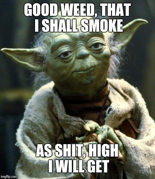 Star Wars Yoda | GOOD WEED, THAT I SHALL SMOKE; AS SHIT, HIGH I WILL GET | image tagged in memes,star wars yoda | made w/ Imgflip meme maker