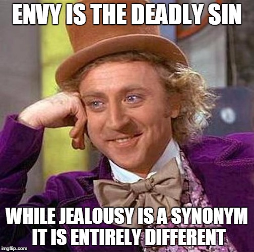 Creepy Condescending Wonka Meme | ENVY IS THE DEADLY SIN WHILE JEALOUSY IS A SYNONYM IT IS ENTIRELY DIFFERENT | image tagged in memes,creepy condescending wonka | made w/ Imgflip meme maker
