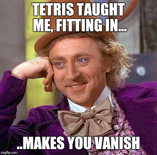 Creepy Condescending Wonka Meme | TETRIS TAUGHT ME, FITTING IN... ..MAKES YOU VANISH | image tagged in memes,creepy condescending wonka | made w/ Imgflip meme maker