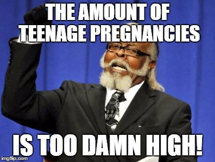 Too Damn High | THE AMOUNT OF TEENAGE PREGNANCIES; IS TOO DAMN HIGH! | image tagged in memes,too damn high | made w/ Imgflip meme maker