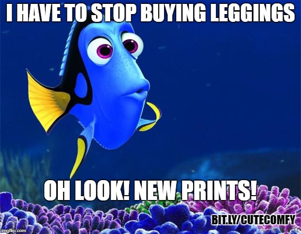 One more pair... | I HAVE TO STOP BUYING LEGGINGS; OH LOOK! NEW PRINTS! BIT.LY/CUTECOMFY | image tagged in dory,meme,leggings,legging meme,abby  anna's boutique | made w/ Imgflip meme maker