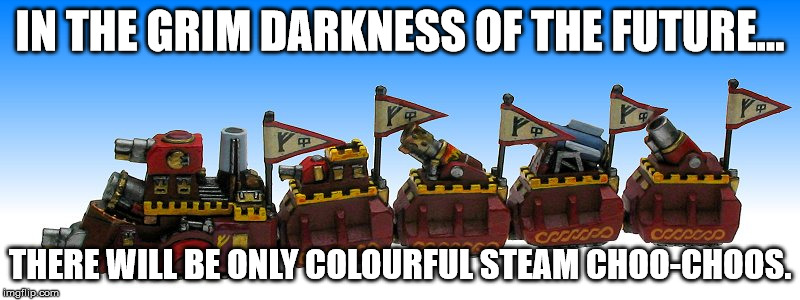 IN THE GRIM DARKNESS OF THE FUTURE... THERE WILL BE ONLY COLOURFUL STEAM CHOO-CHOOS. | made w/ Imgflip meme maker