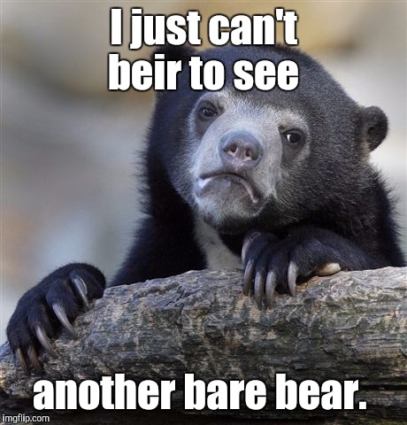 Confession Bear Meme | I just can't beir to see another bare bear. | image tagged in memes,confession bear | made w/ Imgflip meme maker