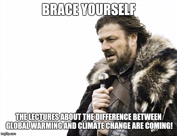 Brace Yourselves X is Coming Meme | BRACE YOURSELF THE LECTURES ABOUT THE DIFFERENCE BETWEEN GLOBAL WARMING AND CLIMATE CHANGE ARE COMING! | image tagged in memes,brace yourselves x is coming | made w/ Imgflip meme maker