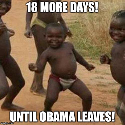 Third World Success Kid | 18 MORE DAYS! UNTIL OBAMA LEAVES! | image tagged in memes,third world success kid | made w/ Imgflip meme maker