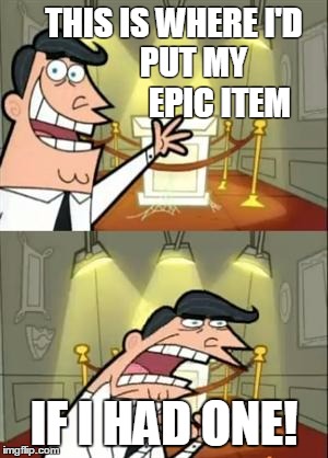 This Is Where I'd Put My Trophy If I Had One Meme | THIS IS WHERE I'D           PUT MY                   EPIC ITEM; IF I HAD ONE! | image tagged in memes,this is where i'd put my trophy if i had one | made w/ Imgflip meme maker