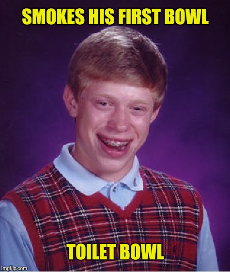 Lid slams and breaks his neck | SMOKES HIS FIRST BOWL; TOILET BOWL | image tagged in memes,bad luck brian,toilet bowl | made w/ Imgflip meme maker