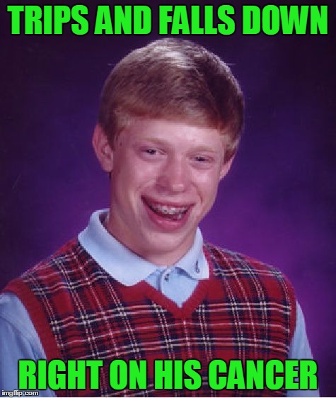 Bad Luck Brian Meme | TRIPS AND FALLS DOWN RIGHT ON HIS CANCER | image tagged in memes,bad luck brian | made w/ Imgflip meme maker