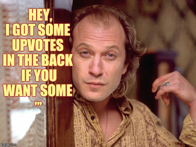 Buffalo Bill Invites You In,,, | HEY, I GOT SOME UPVOTES IN THE BACK  IF YOU WANT SOME; ,,, | image tagged in buffalo bill invites you in   | made w/ Imgflip meme maker