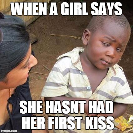 Third World Skeptical Kid Meme | WHEN A GIRL SAYS; SHE HASNT HAD HER FIRST KISS | image tagged in memes,third world skeptical kid | made w/ Imgflip meme maker