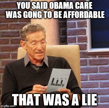 Maury Lie Detector Meme | YOU SAID OBAMA CARE WAS GONG TO BE AFFORDABLE; THAT WAS A LIE | image tagged in memes,maury lie detector | made w/ Imgflip meme maker