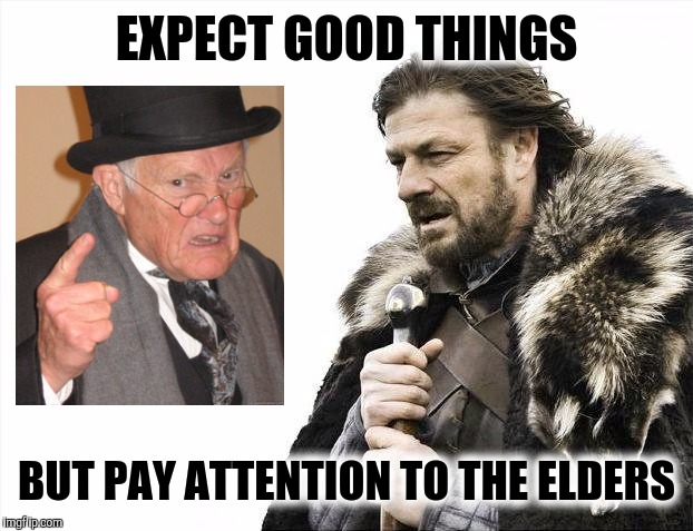 Brace Yourselves X is Coming Meme | EXPECT GOOD THINGS BUT PAY ATTENTION TO THE ELDERS | image tagged in memes,brace yourselves x is coming | made w/ Imgflip meme maker