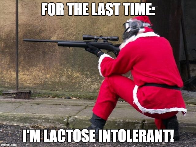 Santa Sniper | FOR THE LAST TIME:; I'M LACTOSE INTOLERANT! | image tagged in santa sniper | made w/ Imgflip meme maker