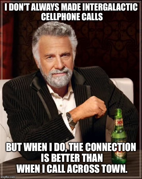 The Most Interesting Man In The World Meme | I DON'T ALWAYS MADE INTERGALACTIC CELLPHONE CALLS BUT WHEN I DO, THE CONNECTION IS BETTER THAN WHEN I CALL ACROSS TOWN. | image tagged in memes,the most interesting man in the world | made w/ Imgflip meme maker