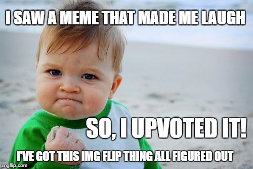 Success Kid Original | I SAW A MEME THAT MADE ME LAUGH; SO, I UPVOTED IT! I'VE GOT THIS IMG FLIP THING ALL FIGURED OUT | image tagged in memes,success kid original | made w/ Imgflip meme maker