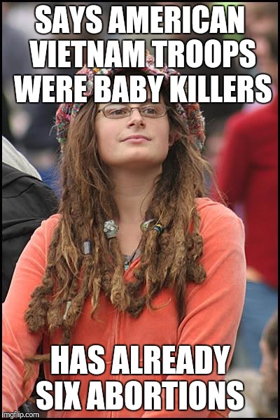 College Liberal | SAYS AMERICAN VIETNAM TROOPS WERE BABY KILLERS; HAS ALREADY SIX ABORTIONS | image tagged in memes,college liberal | made w/ Imgflip meme maker