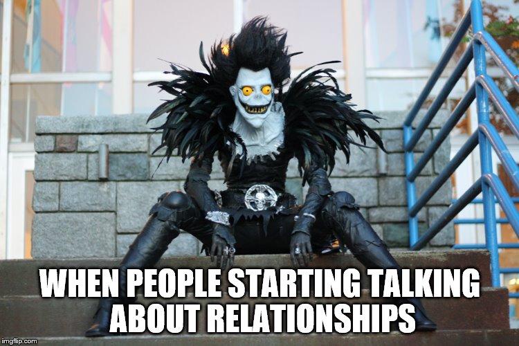 Ryuk | WHEN PEOPLE STARTING TALKING ABOUT RELATIONSHIPS | image tagged in ryuk | made w/ Imgflip meme maker