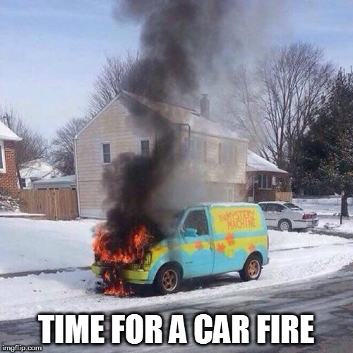 TIME FOR A CAR FIRE | made w/ Imgflip meme maker
