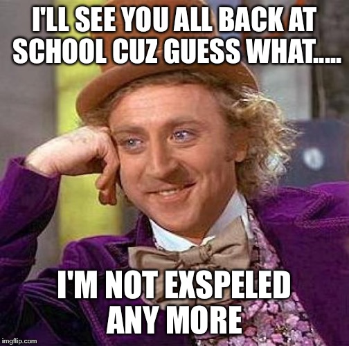 Creepy Condescending Wonka | I'LL SEE YOU ALL BACK AT SCHOOL CUZ GUESS WHAT..... I'M NOT EXSPELED ANY MORE | image tagged in memes,creepy condescending wonka | made w/ Imgflip meme maker
