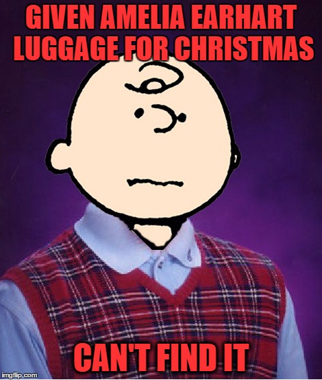 i didn't know this was a real brand of luggage | GIVEN AMELIA EARHART LUGGAGE FOR CHRISTMAS; CAN'T FIND IT | image tagged in bad luck charlie brown,amelia earhart | made w/ Imgflip meme maker