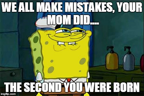 Don't You Squidward | WE ALL MAKE MISTAKES,
YOUR MOM DID.... THE SECOND YOU WERE BORN | image tagged in memes,dont you squidward | made w/ Imgflip meme maker