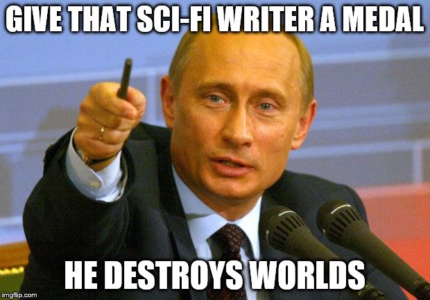 Good Guy Putin Meme | GIVE THAT SCI-FI WRITER A MEDAL; HE DESTROYS WORLDS | image tagged in memes,good guy putin | made w/ Imgflip meme maker