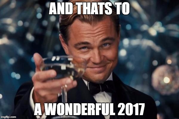Leonardo Dicaprio Cheers Meme | AND THATS TO; A WONDERFUL 2017 | image tagged in memes,leonardo dicaprio cheers | made w/ Imgflip meme maker