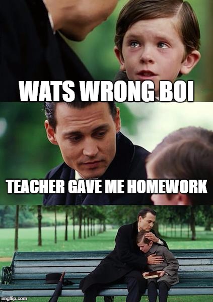 Finding Neverland Meme | WATS WRONG BOI; TEACHER GAVE ME HOMEWORK | image tagged in memes,finding neverland | made w/ Imgflip meme maker