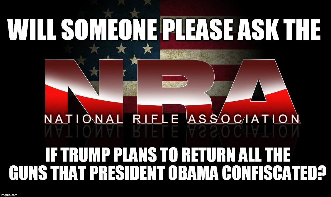 Confiscated Guns | . | image tagged in donald trump,nra,guns,obama | made w/ Imgflip meme maker